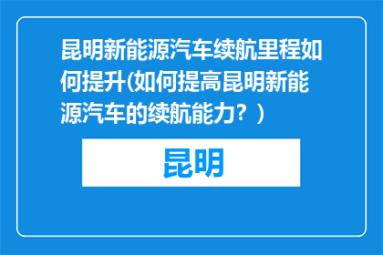 昆明新能源汽车续航里程如何提升(如何提高昆明新能源汽车的续航能力？)