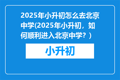 2025年小升初怎么去北京中学(2025年小升初，如何顺利进入北京中学？)