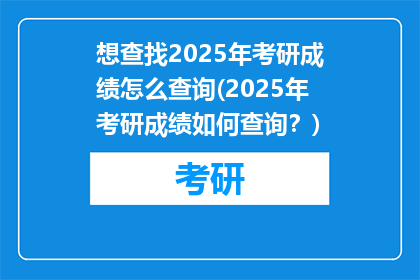 想查找2025年考研成绩怎么查询(2025年考研成绩如何查询？)