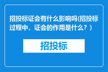 招投标证会有什么影响吗(招投标过程中，证会的作用是什么？)