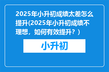 2025年小升初成绩太差怎么提升(2025年小升初成绩不理想，如何有效提升？)
