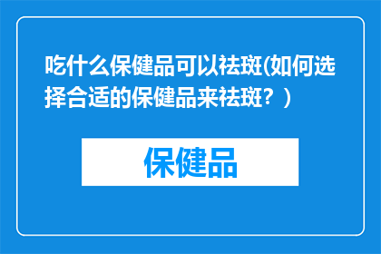吃什么保健品可以祛斑(如何选择合适的保健品来祛斑？)