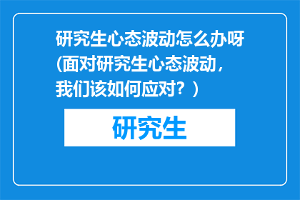 研究生心态波动怎么办呀(面对研究生心态波动，我们该如何应对？)