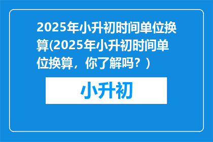 2025年小升初时间单位换算(2025年小升初时间单位换算，你了解吗？)