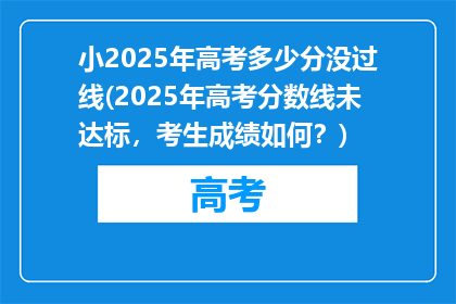 小2025年高考多少分没过线(2025年高考分数线未达标，考生成绩如何？)