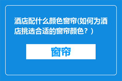 酒店配什么颜色窗帘(如何为酒店挑选合适的窗帘颜色？)