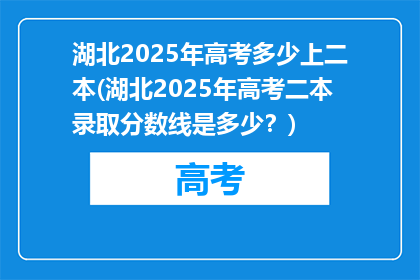 湖北2025年高考多少上二本(湖北2025年高考二本录取分数线是多少？)