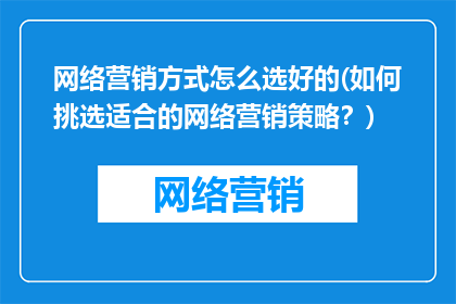 网络营销方式怎么选好的(如何挑选适合的网络营销策略？)