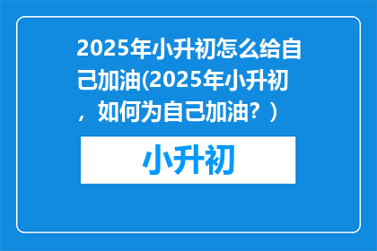 2025年小升初怎么给自己加油(2025年小升初，如何为自己加油？)