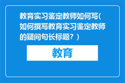 教育实习鉴定教师如何写(如何撰写教育实习鉴定教师的疑问句长标题？)