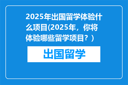 2025年出国留学体验什么项目(2025年，你将体验哪些留学项目？)