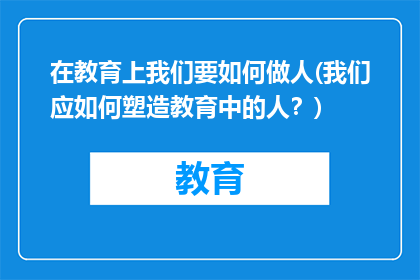 在教育上我们要如何做人(我们应如何塑造教育中的人？)
