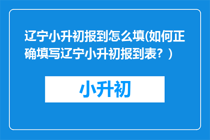 辽宁小升初报到怎么填(如何正确填写辽宁小升初报到表？)