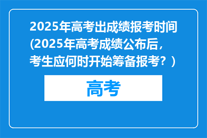 2025年高考出成绩报考时间(2025年高考成绩公布后，考生应何时开始筹备报考？)