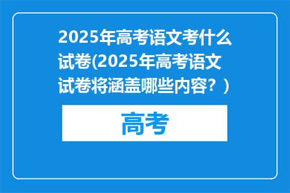 2025年高考语文考什么试卷(2025年高考语文试卷将涵盖哪些内容？)