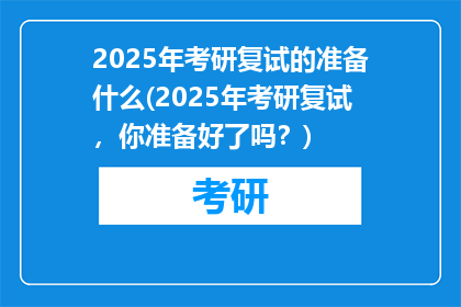 2025年考研复试的准备什么(2025年考研复试，你准备好了吗？)