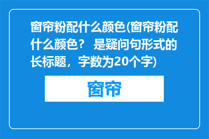 窗帘粉配什么颜色(窗帘粉配什么颜色？ 是疑问句形式的长标题，字数为20个字)