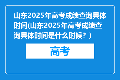 山东2025年高考成绩查询具体时间(山东2025年高考成绩查询具体时间是什么时候？)