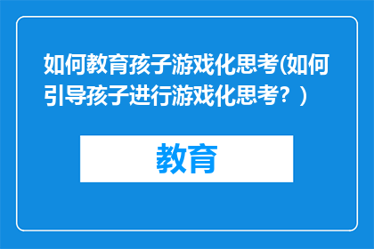 如何教育孩子游戏化思考(如何引导孩子进行游戏化思考？)
