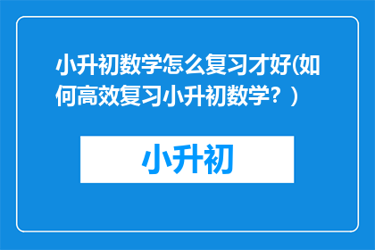 小升初数学怎么复习才好(如何高效复习小升初数学？)