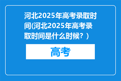 河北2025年高考录取时间(河北2025年高考录取时间是什么时候？)