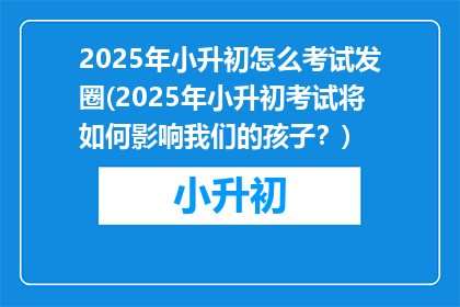 2025年小升初怎么考试发圈(2025年小升初考试将如何影响我们的孩子？)