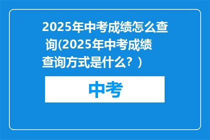 2025年中考成绩怎么查 询(2025年中考成绩查询方式是什么？)