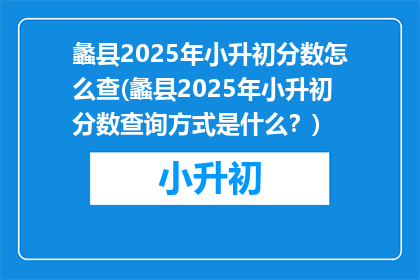 蠡县2025年小升初分数怎么查(蠡县2025年小升初分数查询方式是什么？)