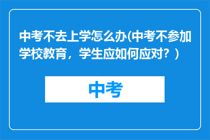 中考不去上学怎么办(中考不参加学校教育，学生应如何应对？)