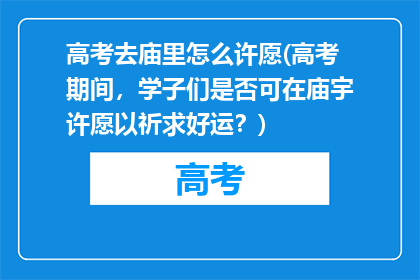 高考去庙里怎么许愿(高考期间，学子们是否可在庙宇许愿以祈求好运？)