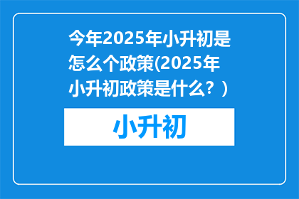 今年2025年小升初是怎么个政策(2025年小升初政策是什么？)
