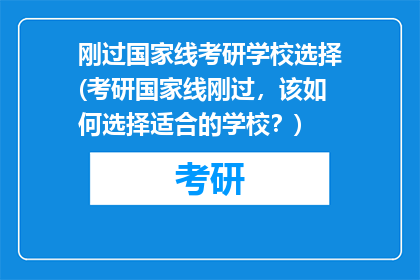 刚过国家线考研学校选择(考研国家线刚过，该如何选择适合的学校？)