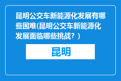 昆明公交车新能源化发展有哪些困难(昆明公交车新能源化发展面临哪些挑战？)