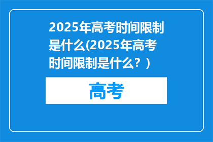 2025年高考时间限制是什么(2025年高考时间限制是什么？)