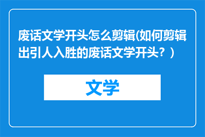 废话文学开头怎么剪辑(如何剪辑出引人入胜的废话文学开头？)