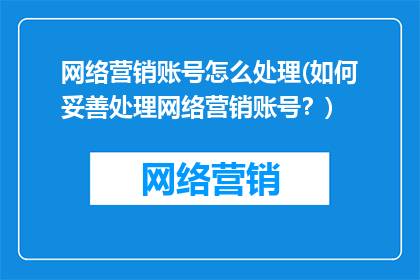 网络营销账号怎么处理(如何妥善处理网络营销账号？)