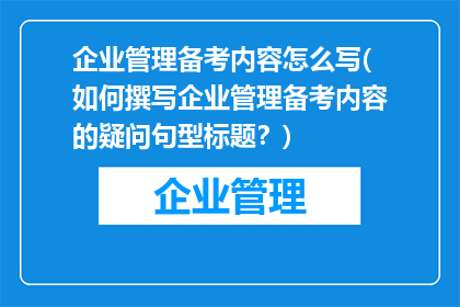 企业管理备考内容怎么写(如何撰写企业管理备考内容的疑问句型标题？)