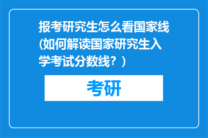 报考研究生怎么看国家线(如何解读国家研究生入学考试分数线？)