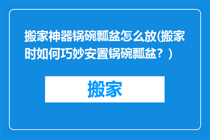 搬家神器锅碗瓢盆怎么放(搬家时如何巧妙安置锅碗瓢盆？)