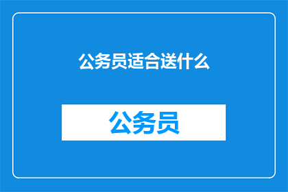 公务员适合送什么(公务员适合送什么？)