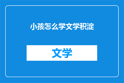小孩怎么学文学积淀(如何培养小孩的文学积淀？)