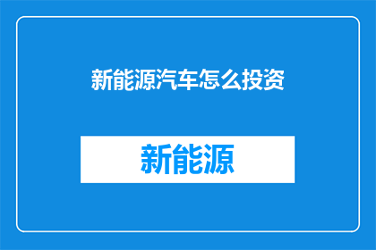 新能源汽车怎么投资(新能源汽车投资策略：投资者如何布局？)