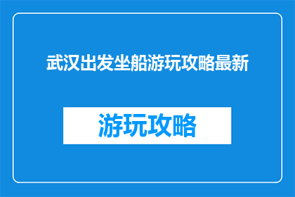 武汉出发坐船游玩攻略最新(武汉出发，如何规划一次精彩的水上旅行？)