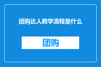 团购达人教学流程是什么(团购达人教学流程是什么？)