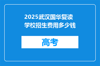 2025武汉国华复读学校招生费用多少钱(2025武汉国华复读学校招生费用是多少？)
