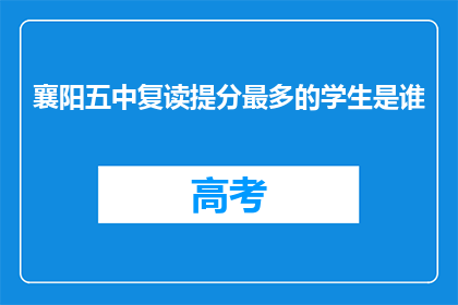 襄阳五中复读提分最多的学生是谁(襄阳五中复读提分最多学生是谁？)