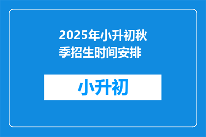 2025年小升初秋季招生时间安排(2025年小升初秋季招生时间安排是什么时候？)