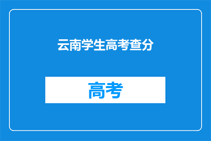 云南学生高考查分(云南学生高考分数出炉，你查分了吗？)
