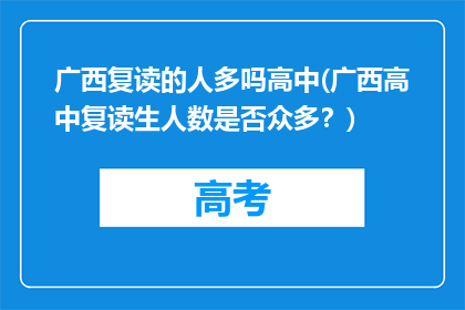 广西复读的人多吗高中(广西高中复读生人数是否众多？)