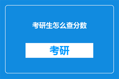 考研生怎么查分数(考研生如何查询考试成绩？)